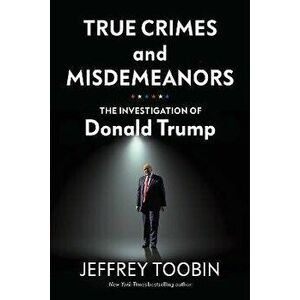 True Crimes and Misdemeanors. The Investigation of Donald Trump, Hardback - Jeffrey Toobin imagine