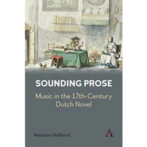 Sounding Prose. Music in the 17th-Century Dutch Novel, Paperback - Natascha Veldhorst imagine