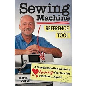 Sewing Machine Reference Tool. A Troubleshooting Guide to Loving Your Sewing Machine, Again!, Paperback - Bernie Tobisch imagine