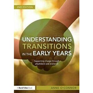 Understanding Transitions in the Early Years. Supporting Change through Attachment and Resilience, Paperback - Anne O'Connor imagine
