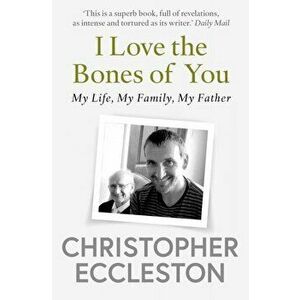 I Love the Bones of You. My Father And The Making Of Me, Paperback - Christopher Eccleston imagine