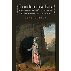 London in a Box. Englishness and Theatre in Revolutionary America, Paperback - Odai Johnson imagine