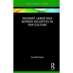 Migrant Labor and Border Securities in Pop Culture, Hardback - Camilla Fojas imagine