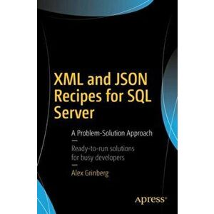XML and JSON Recipes for SQL Server. A Problem-Solution Approach, Paperback - Alex Grinberg imagine