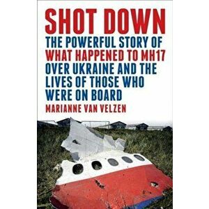 Shot Down. The powerful story of what happened to MH17 over Ukraine and the lives of those who were on board, Paperback - Marianne van Velzen imagine