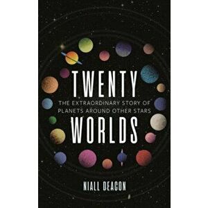 Twenty Worlds. The Extraordinary Story of Planets Around Other Stars, Hardback - Niall Deacon imagine