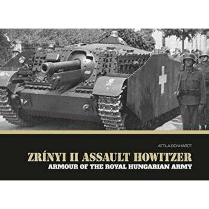 Zrinyi II Assault Howitzer. Armour of the Royal Hungarian Army, Hardback - Attila Bonhardt imagine
