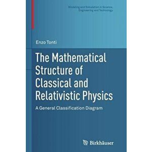 Mathematical Structure of Classical and Relativistic Physics. A General Classification Diagram, Paperback - Enzo Tonti imagine