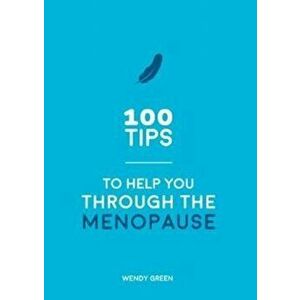 100 Tips to Help You Through the Menopause. Practical Advice for Every Body, Paperback - Wendy Green imagine