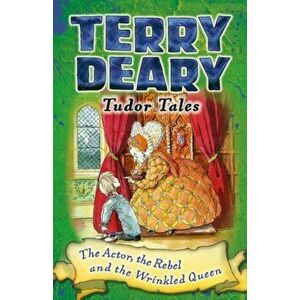 Tudor Tales: The Actor, the Rebel and the Wrinkled Queen, Paperback - Terry Deary imagine