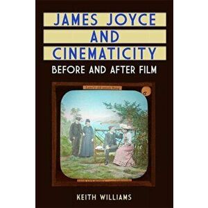 James Joyce and Cinematicity. Before and After Film, Hardback - Keith Williams imagine