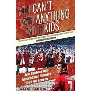 You Can't Win Anything with Kids. Eric Cantona & Manchester United's 1995-96 Season, Paperback - Wayne Barton imagine