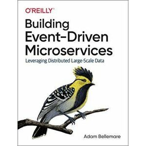 Building Event-Driven Microservices. Leveraging Organizational Data at Scale, Paperback - Adam Bellemare imagine