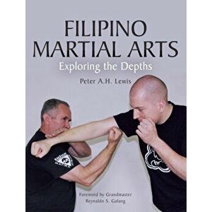 Filipino Martial Arts. Exploring the Depths, Paperback - Peter A.H. Lewis imagine