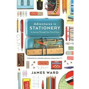 Adventures in Stationery. A Journey Through Your Pencil Case, Paperback - James Ward imagine