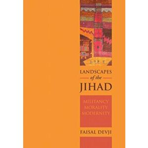 Landscapes of the Jihad. Militancy, Morality, Modernity, Paperback - Faisal Devji imagine