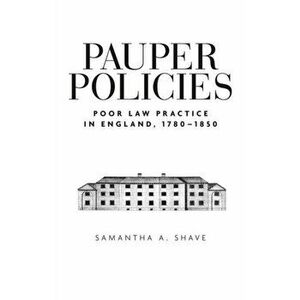 Pauper Policies. Poor Law Practice in England, 1780-1850, Hardback - Samantha A. Shave imagine