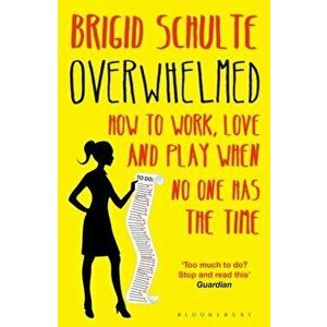 Overwhelmed. How to Work, Love and Play When No One Has the Time, Paperback - Brigid Schulte imagine