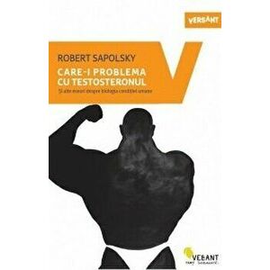 Care-i problema cu testosteronul si alte eseuri despre biologia conditiei umane - Robert Sapolsky imagine