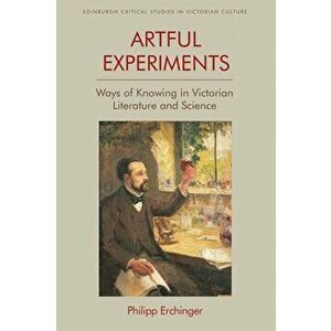 Artful Experiments. Ways of Knowing in Victorian Literature and Science, Paperback - Philipp Erchinger imagine