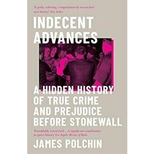 Indecent Advances. A Hidden History of True Crime and Prejudice Before Stonewall, Paperback - James Polchin imagine