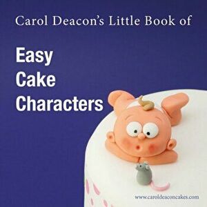 Carol Deacon's Little Book of Easy Cake Characters, Paperback - Carol Deacon imagine