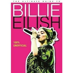 Ultimate Guide to Billie Eilish. 100% Unofficial, Hardback - Dan Whitehead imagine