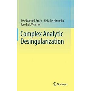 Complex Analytic Desingularization, Hardback - Jose Luis Vicente imagine