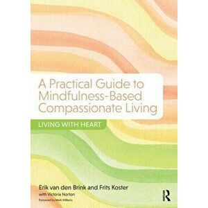Practical Guide to Mindfulness-Based Compassionate Living. Living with Heart, Paperback - Victoria Norton imagine