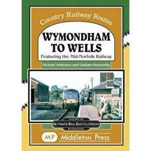 Wymondham To Wells.. Featuring The Mid-Norfolk Railway., Hardback - Richard Adderson imagine
