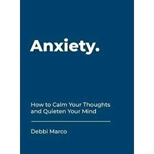 Anxiety. How to Calm Your Thoughts and Quieten Your Mind, Hardback - Debbi Marco imagine