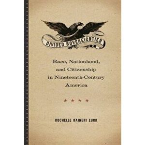 Divided Sovereignties. Race, Nationhood, and Citizenship in Nineteenth-Century America, Hardback - Rochelle Raineri Zuck imagine
