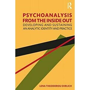 Psychoanalysis from the Inside Out. Developing and Sustaining an Analytic Identity and Practice, Paperback - Lena Theodorou Ehrlich imagine