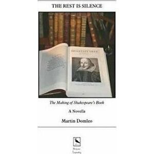 Rest is Silence. The Making of Shakespeare's Book: A Novella, Paperback - Martin George Domleo imagine