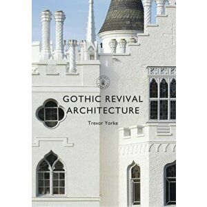 Gothic Revival Architecture, Paperback - Trevor Yorke imagine