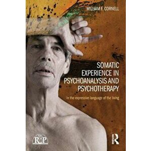Somatic Experience in Psychoanalysis and Psychotherapy. In the expressive language of the living, Paperback - William F Cornell imagine