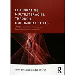 Elaborating Multiliteracies through Multimodal Texts. Changing Classroom Practices and Developing Teacher Pedagogies, Paperback - Michele Anstey imagine