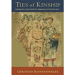 Ties of Kinship - Genealogy and Dynastic Marriage in Kyivan Rus, Hardback - Christian Raffensperger imagine