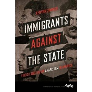 Immigrants against the State. Yiddish and Italian Anarchism in America, Paperback - Kenyon Zimmer imagine