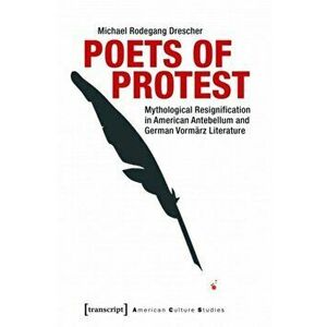 Poets of Protest. Mythological Resignification in American Antebellum and German Vormarz Literature, Paperback - Michael Rodegang Drescher imagine