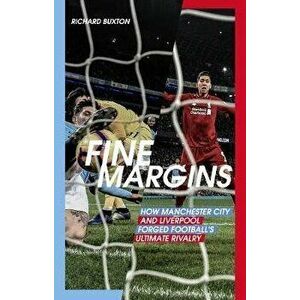 Fine Margins. How Manchester City and Liverpool Forged Football's Ultimate Rivalry, Paperback - Richard Buxton imagine