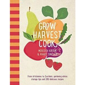 Grow Harvest Cook. From Artichokes to Zucchinis, gardening advice, storage tips and 280 delicious recipes, Paperback - Mandy Sinclair imagine