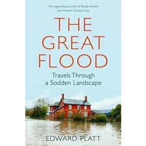 Great Flood. Travels Through a Sodden Landscape, Paperback - Edward Platt imagine