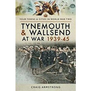 Tynemouth and Wallsend at War 1939 - 1945, Paperback - Craig Armstrong imagine