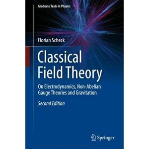 Classical Field Theory. On Electrodynamics, Non-Abelian Gauge Theories and Gravitation, Hardback - Florian Scheck imagine