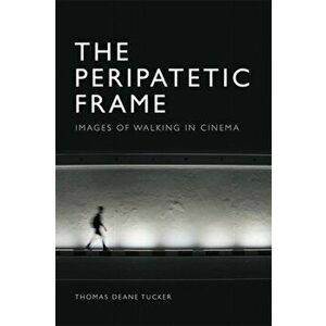 Peripatetic Frame. Images of Walking in Cinema, Hardback - Thomas Deane Tucker imagine