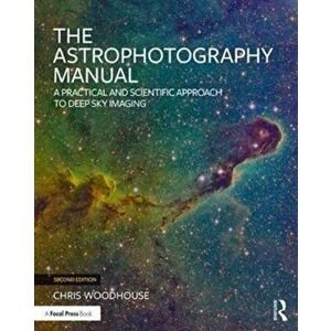 Astrophotography Manual. A Practical and Scientific Approach to Deep Sky Imaging, Paperback - Chris Woodhouse imagine