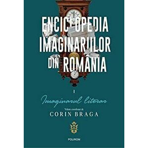 Enciclopedia imaginariilor din Romania. Vol. I. Imaginar literar - Corin Braga imagine