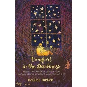 Comfort in the Darkness. Helping children draw close to God through biblical stories of night-time and sleep, Paperback - Rachel Turner imagine