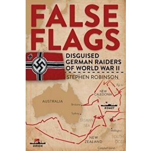 False Flags. Disguised German Raiders of World War II, Hardback - Stephen Robinson imagine